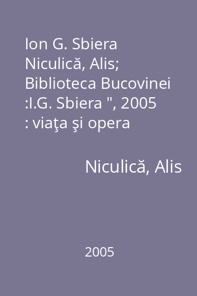 Ion G. Sbiera   Niculică, Alis; Biblioteca Bucovinei :I.G. Sbiera ", 2005 : viaţa şi opera