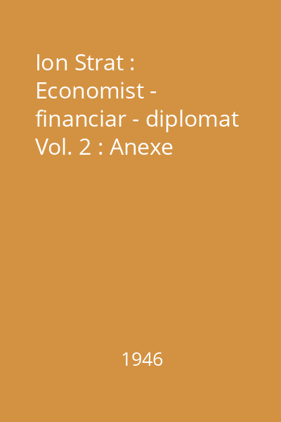 Ion Strat : Economist - financiar - diplomat Vol. 2 : Anexe