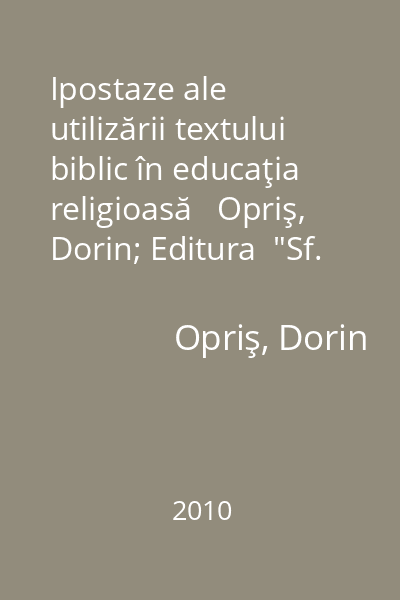 Ipostaze ale utilizării textului biblic în educaţia religioasă   Opriş, Dorin; Editura  "Sf. Mina ", 2010 : teorie, aplicaţii, cercetare