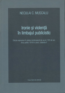 Ironie şi violenţă în limbajul publicistic : efecte expresive în presa românească de acum 100 de ani. Anul politic 1919 în ziarul "Adevărul"