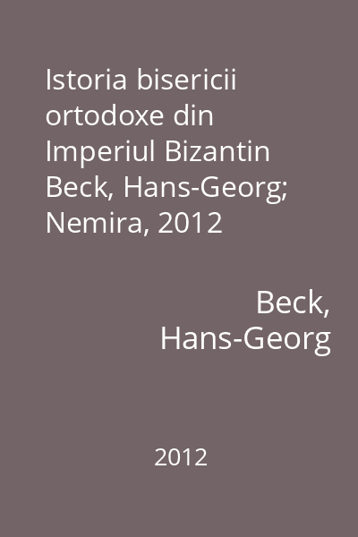 Istoria bisericii ortodoxe din Imperiul Bizantin   Beck, Hans-Georg; Nemira, 2012