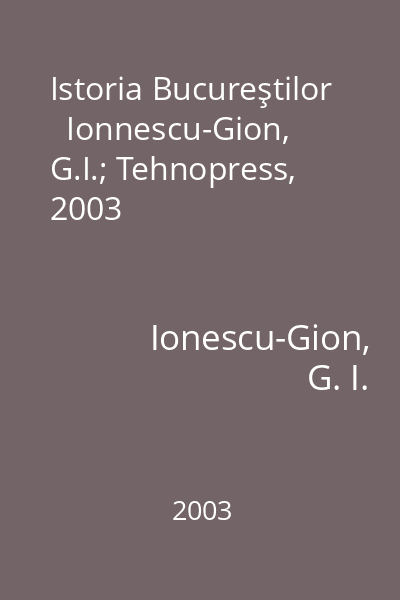 Istoria Bucureştilor   Ionnescu-Gion, G.I.; Tehnopress, 2003