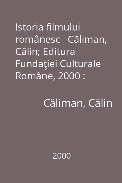 Istoria filmului românesc   Căliman, Călin; Editura Fundaţiei Culturale Române, 2000 : 1897-2000