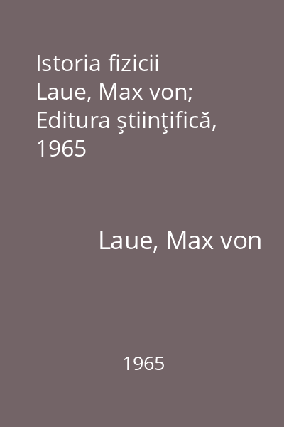Istoria fizicii   Laue, Max von; Editura ştiinţifică, 1965