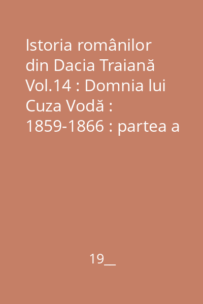 Istoria românilor din Dacia Traiană Vol.14 : Domnia lui Cuza Vodă : 1859-1866 : partea a 2-a