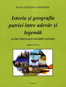 Istoria și geografia patriei între adevăr și legendă : clasa a IV-a