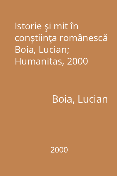 Istorie şi mit în conştiinţa românescă Boia, Lucian; Humanitas, 2000