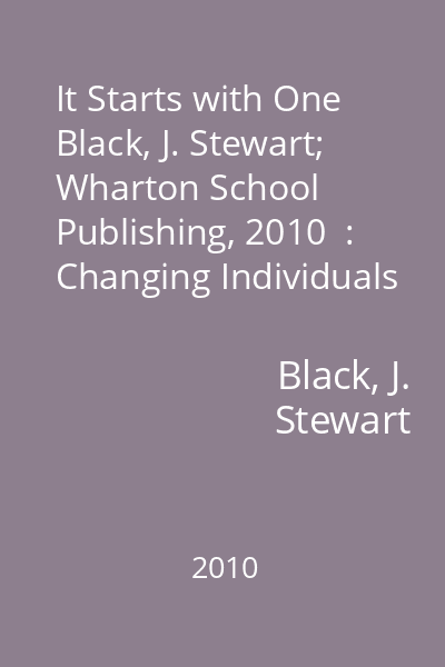 It Starts with One   Black, J. Stewart; Wharton School Publishing, 2010  : Changing Individuals Changes Organizations