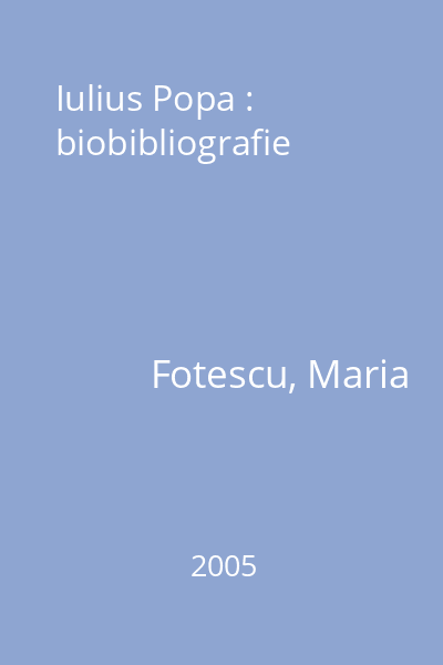 Iulius Popa : biobibliografie