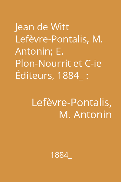 Jean de Witt   Lefèvre-Pontalis, M. Antonin; E. Plon-Nourrit et C-ie Éditeurs, 1884_ : grand pensionnaire de Hollande