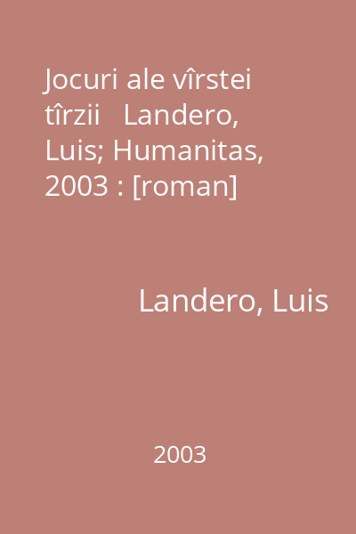 Jocuri ale vîrstei tîrzii   Landero, Luis; Humanitas, 2003 : [roman]