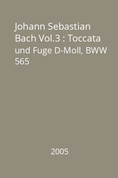 Johann Sebastian Bach Vol.3 : Toccata und Fuge D-Moll, BWW 565
