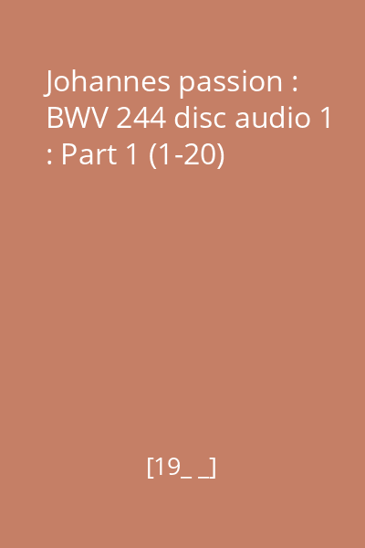 Johannes passion : BWV 244 disc audio 1 : Part 1 (1-20)