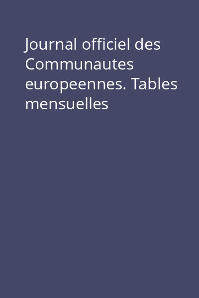 Journal officiel des Communautes europeennes. Tables mensuelles