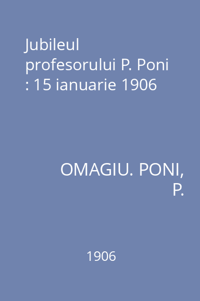 Jubileul profesorului P. Poni : 15 ianuarie 1906