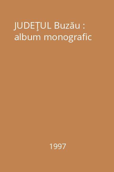 JUDEŢUL Buzău : album monografic