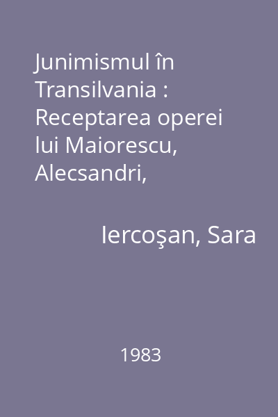 Junimismul în Transilvania : Receptarea operei lui Maiorescu, Alecsandri, Eminescu, Slavici, Creangă, Caragiale