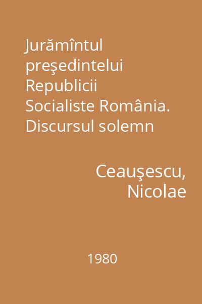 Jurămîntul preşedintelui Republicii Socialiste România. Discursul solemn rostit la Marea Adunare Naţională cu ocazia realegerii.... : 28 martie 1980