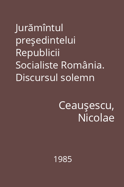 Jurămîntul preşedintelui Republicii Socialiste România. Discursul solemn rostit la Marea Adunare Naţională cu prilejul.... : 29 martie 1985