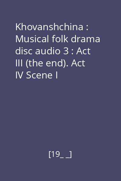 Khovanshchina : Musical folk drama disc audio 3 : Act III (the end). Act IV Scene I