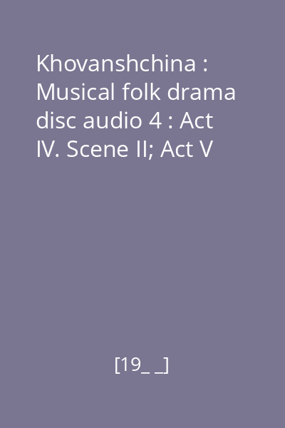 Khovanshchina : Musical folk drama disc audio 4 : Act IV. Scene II; Act V