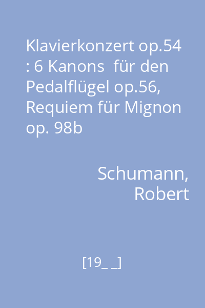 Klavierkonzert op.54 : 6 Kanons  für den Pedalflügel op.56, Requiem für Mignon op. 98b