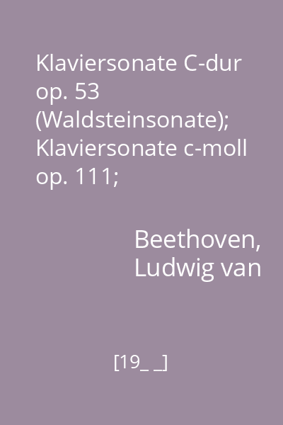 Klaviersonate C-dur op. 53 (Waldsteinsonate);  Klaviersonate c-moll op. 111;