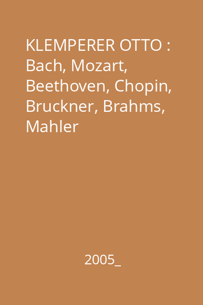 KLEMPERER OTTO : Bach, Mozart, Beethoven, Chopin, Bruckner, Brahms, Mahler