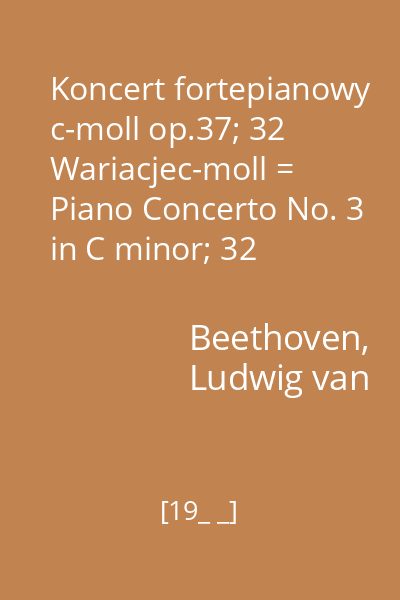 Koncert fortepianowy c-moll op.37; 32 Wariacjec-moll = Piano Concerto No. 3 in C minor; 32 Variations on an original theme, in C minor
