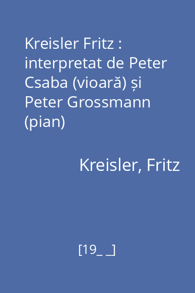 Kreisler Fritz : interpretat de Peter Csaba (vioară) și Peter Grossmann (pian)