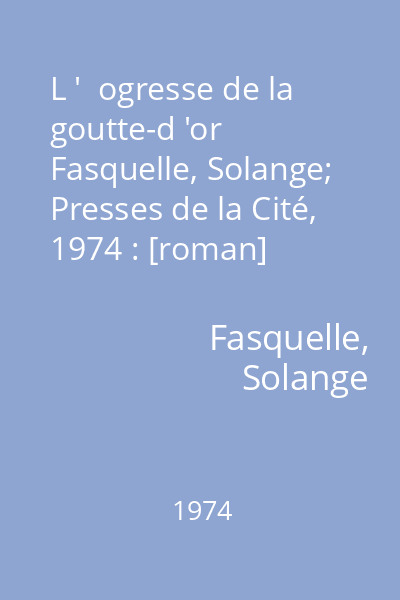 L '  ogresse de la goutte-d 'or   Fasquelle, Solange; Presses de la Cité, 1974 : [roman]
