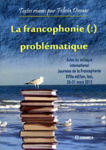 La Francophonie (:) problématique : Iași : 30-31 mars, 2012 : Actes du colloque international : Journées de la Francophonie