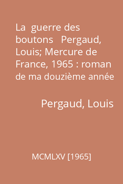 La  guerre des boutons   Pergaud, Louis; Mercure de France, 1965 : roman de ma douzième année