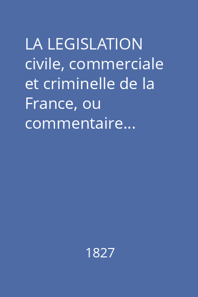 LA LEGISLATION civile, commerciale et criminelle de la France, ou commentaire...