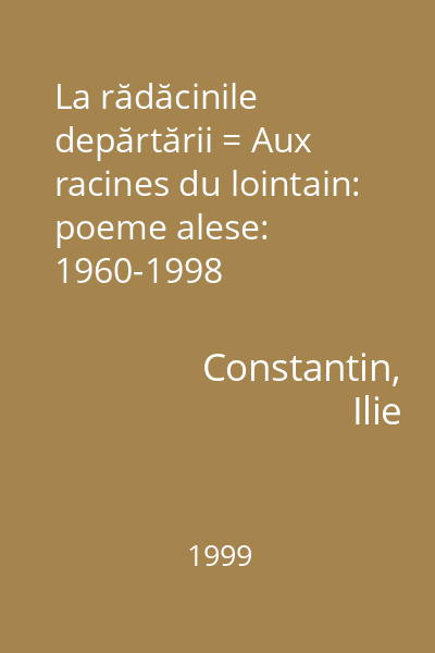La rădăcinile depărtării = Aux racines du lointain: poeme alese: 1960-1998