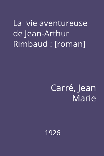 La  vie aventureuse de Jean-Arthur Rimbaud : [roman]