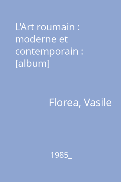 L'Art roumain : moderne et contemporain : [album]