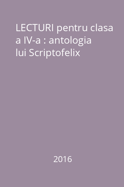 LECTURI pentru clasa a IV-a : antologia lui Scriptofelix