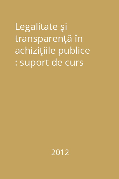Legalitate şi transparenţă în achiziţiile publice : suport de curs