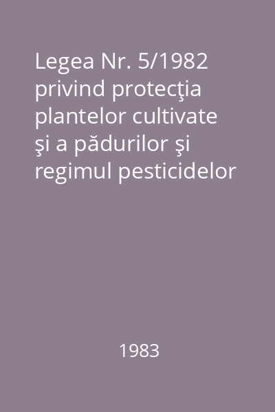 Legea Nr. 5/1982 privind protecţia plantelor cultivate şi a pădurilor şi regimul pesticidelor