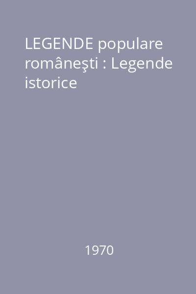 LEGENDE populare româneşti : Legende istorice