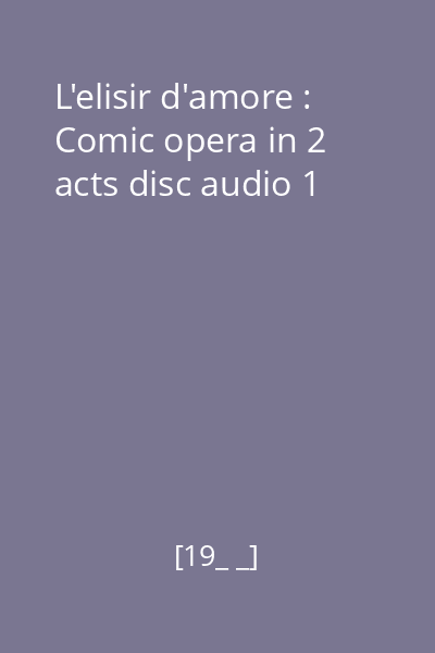 L'elisir d'amore : Comic opera in 2 acts disc audio 1