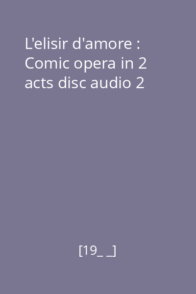 L'elisir d'amore : Comic opera in 2 acts disc audio 2