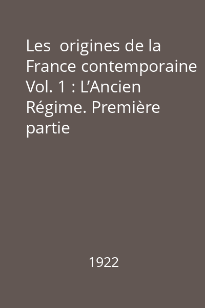 Les  origines de la France contemporaine Vol. 1 : L’Ancien Régime. Première partie