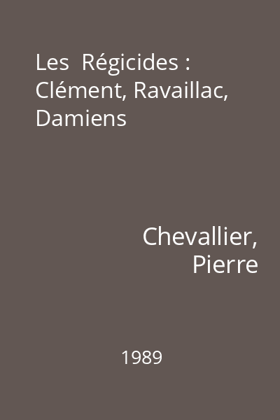 Les  Régicides : Clément, Ravaillac, Damiens