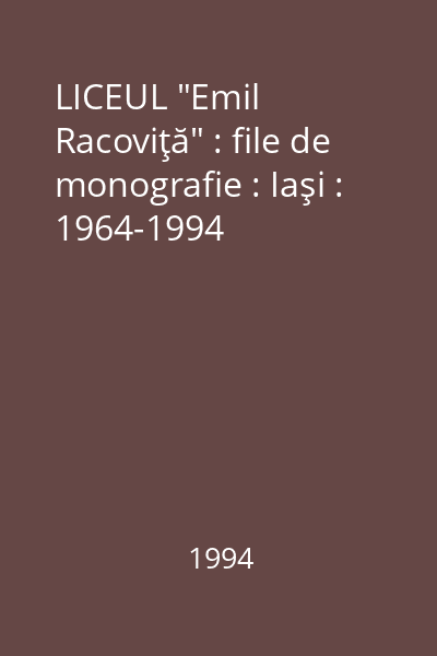 LICEUL "Emil Racoviţă" : file de monografie : Iaşi : 1964-1994
