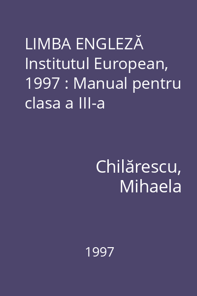 LIMBA ENGLEZĂ   Institutul European, 1997 : Manual pentru clasa a III-a