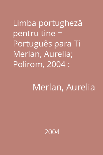Limba portugheză pentru tine = Português para Ti   Merlan, Aurelia; Polirom, 2004 : [manual de conversaţie]