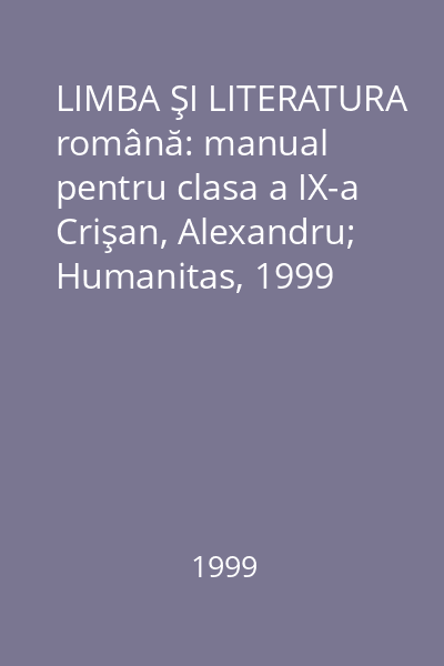 LIMBA ŞI LITERATURA română: manual pentru clasa a IX-a Crişan, Alexandru; Humanitas, 1999