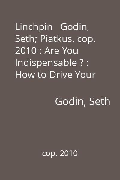 Linchpin   Godin, Seth; Piatkus, cop. 2010 : Are You Indispensable ? : How to Drive Your Career and Create a Remarkable Future